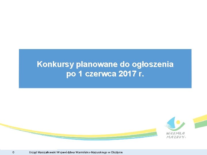 Konkursy planowane do ogłoszenia po 1 czerwca 2017 r. 0 Urząd Marszałkowski Województwa Warmińsko-Mazurskiego