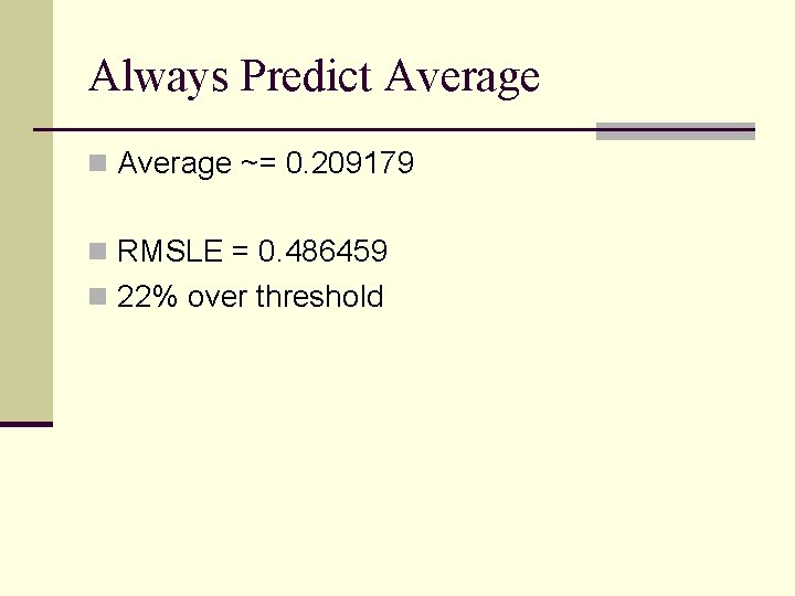 Always Predict Average n Average ~= 0. 209179 n RMSLE = 0. 486459 n