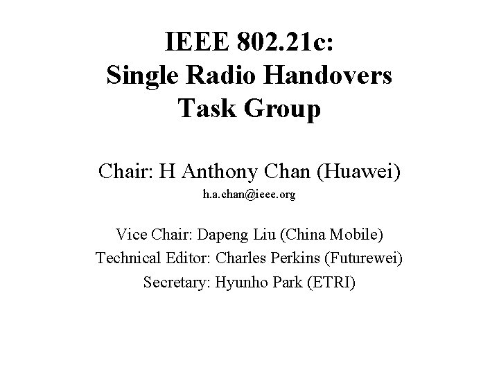 IEEE 802. 21 c: Single Radio Handovers Task Group Chair: H Anthony Chan (Huawei)