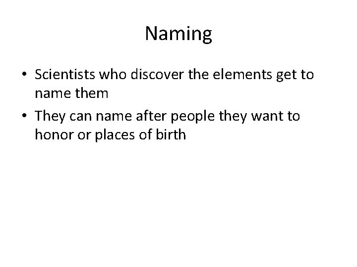 Naming • Scientists who discover the elements get to name them • They can