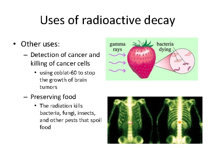 Uses of radioactive decay • Other uses: – Detection of cancer and killing of