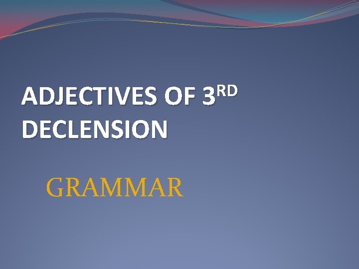 RD ADJECTIVES OF 3 DECLENSION GRAMMAR 