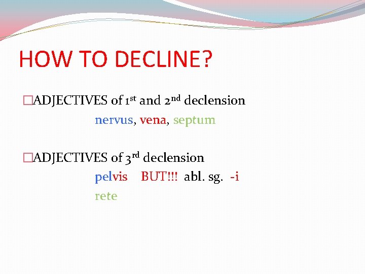 HOW TO DECLINE? �ADJECTIVES of 1 st and 2 nd declension nervus, vena, septum