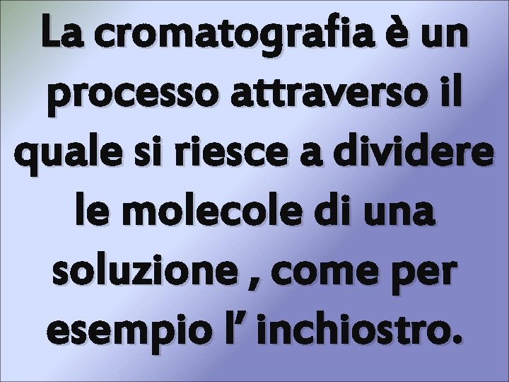 La cromatografia è un processo attraverso il quale si riesce a dividere le molecole