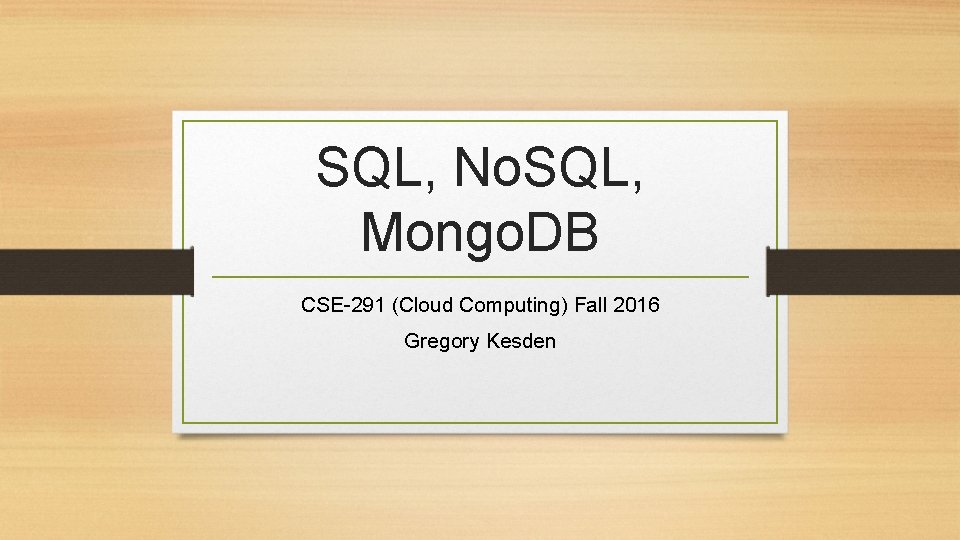 SQL, No. SQL, Mongo. DB CSE-291 (Cloud Computing) Fall 2016 Gregory Kesden 