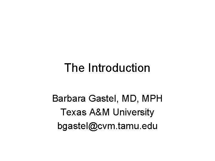 The Introduction Barbara Gastel, MD, MPH Texas A&M University bgastel@cvm. tamu. edu 