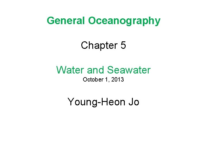 General Oceanography Chapter 5 Water and Seawater October 1, 2013 Young-Heon Jo 