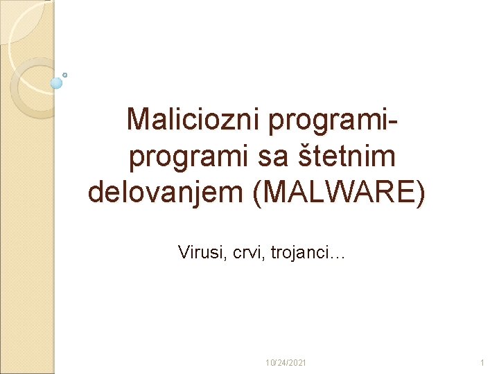 Maliciozni programi sa štetnim delovanjem (MALWARE) Virusi, crvi, trojanci… 10/24/2021 1 
