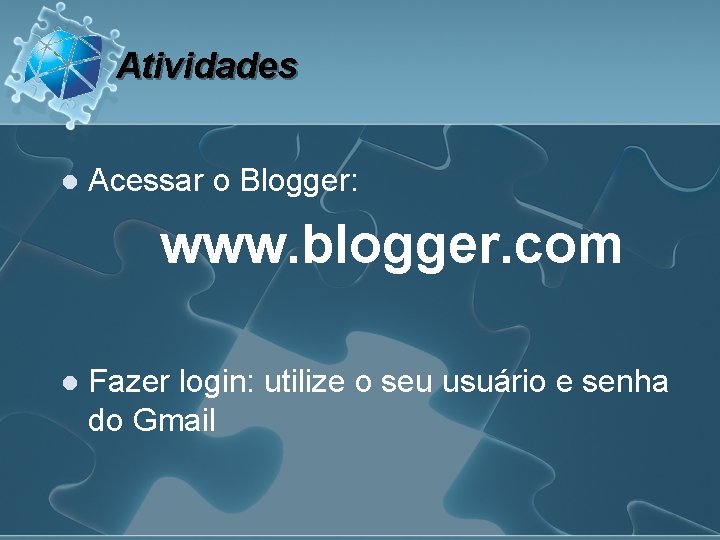 Atividades l Acessar o Blogger: www. blogger. com l Fazer login: utilize o seu