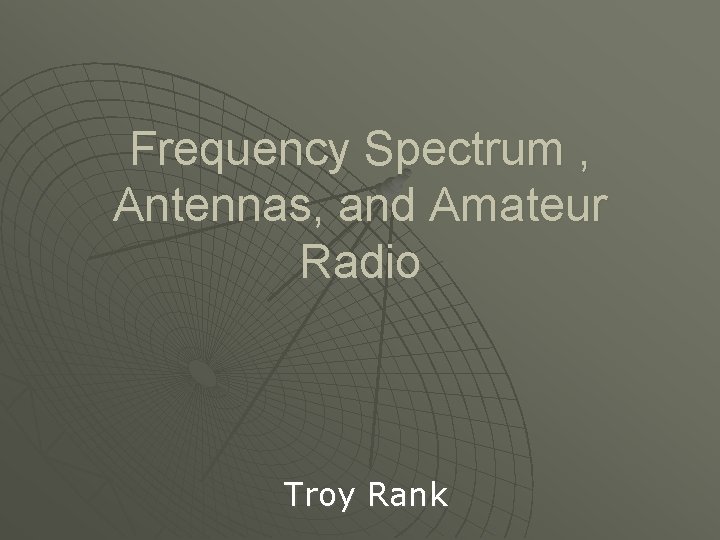 Frequency Spectrum , Antennas, and Amateur Radio Troy Rank 