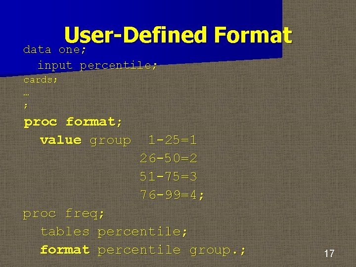 User-Defined Format one; data input percentile; cards; … ; proc format; value group 1