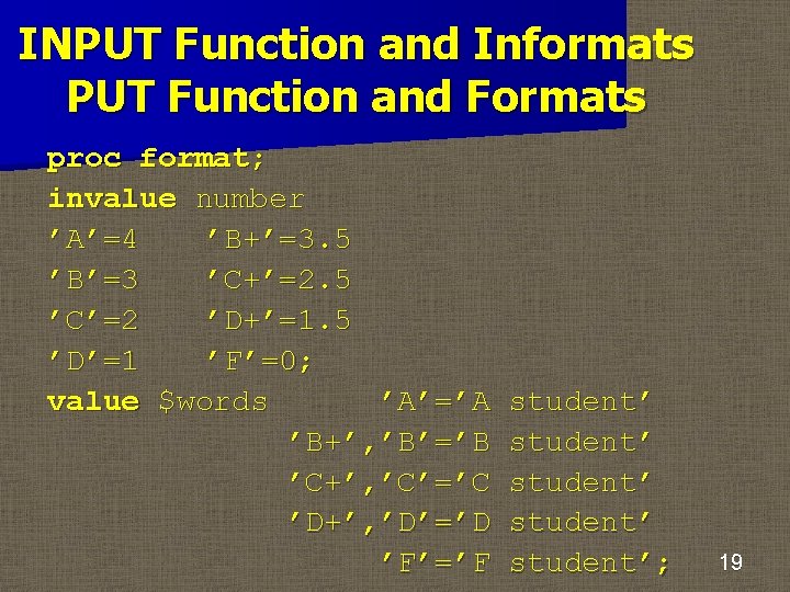 INPUT Function and Informats PUT Function and Formats proc format; invalue number ’A’=4 ’B+’=3.