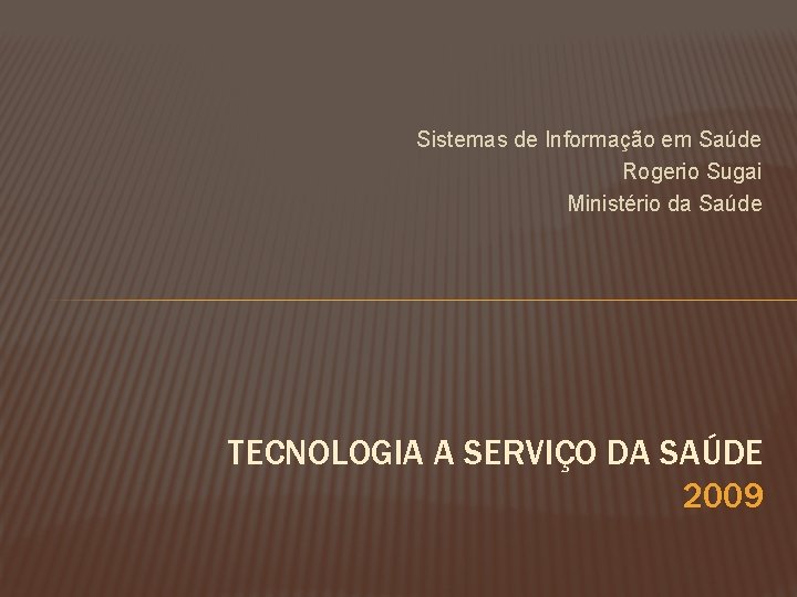 Sistemas de Informação em Saúde Rogerio Sugai Ministério da Saúde TECNOLOGIA A SERVIÇO DA