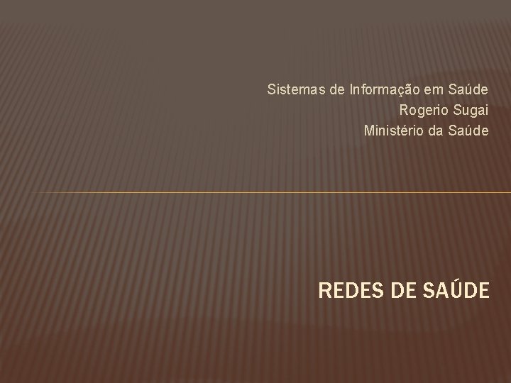 Sistemas de Informação em Saúde Rogerio Sugai Ministério da Saúde REDES DE SAÚDE 