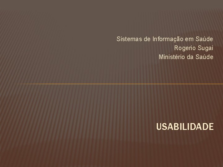 Sistemas de Informação em Saúde Rogerio Sugai Ministério da Saúde USABILIDADE 