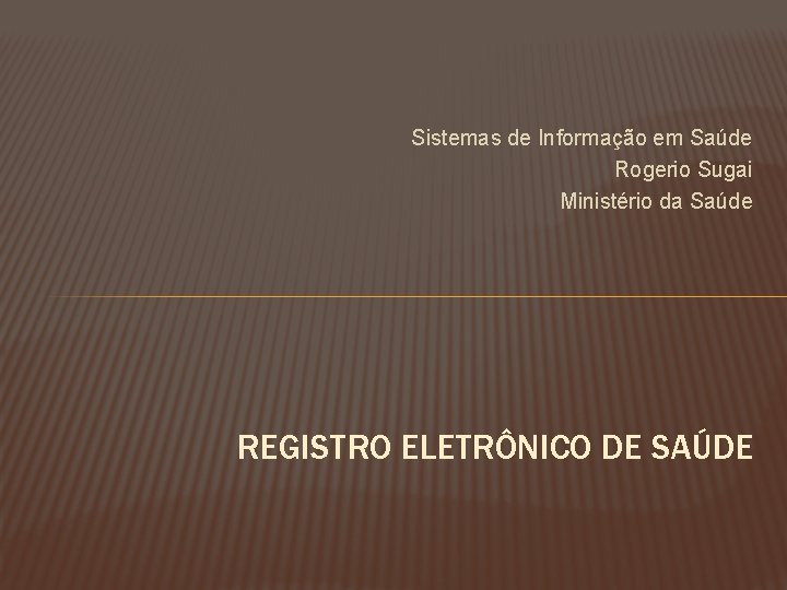 Sistemas de Informação em Saúde Rogerio Sugai Ministério da Saúde REGISTRO ELETRÔNICO DE SAÚDE