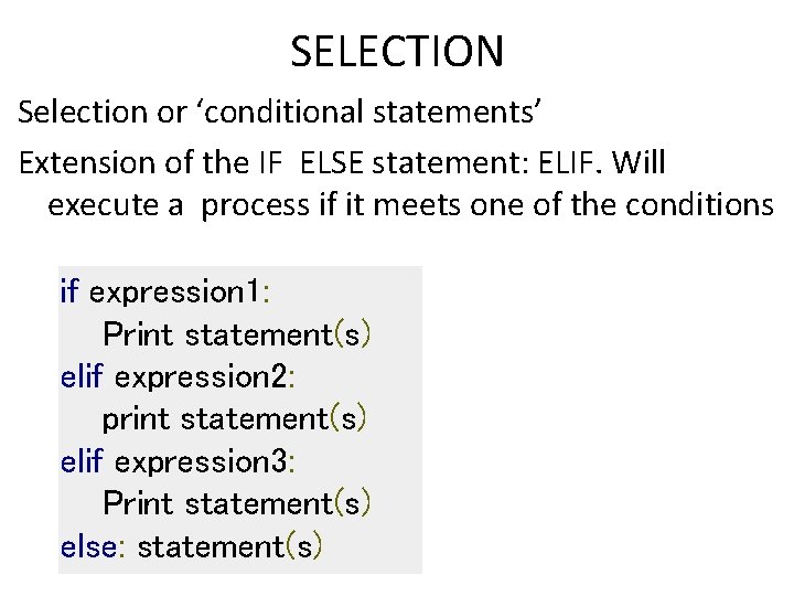 SELECTION Selection or ‘conditional statements’ Extension of the IF ELSE statement: ELIF. Will execute