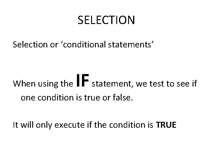 SELECTION Selection or ‘conditional statements’ IF When using the statement, we test to see