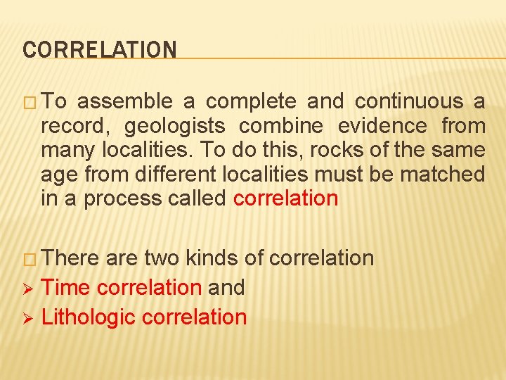 CORRELATION � To assemble a complete and continuous a record, geologists combine evidence from