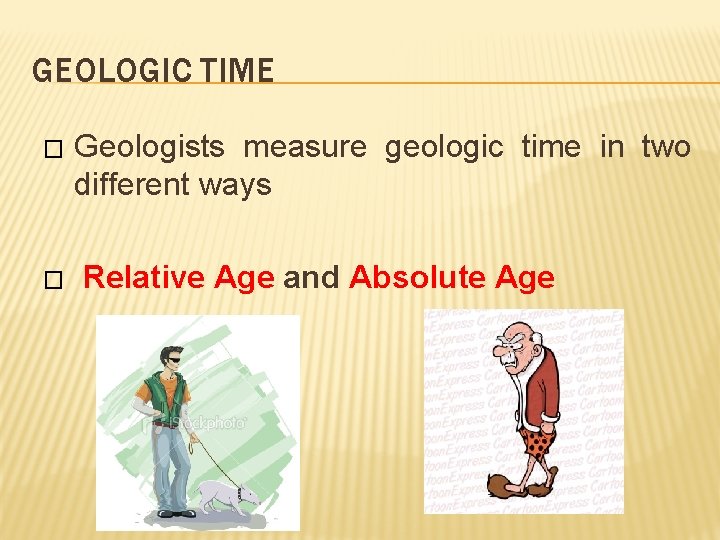 GEOLOGIC TIME � � Geologists measure geologic time in two different ways Relative Age