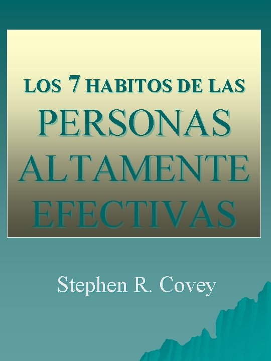 LOS 7 HABITOS DE LAS PERSONAS ALTAMENTE EFECTIVAS Stephen R. Covey 