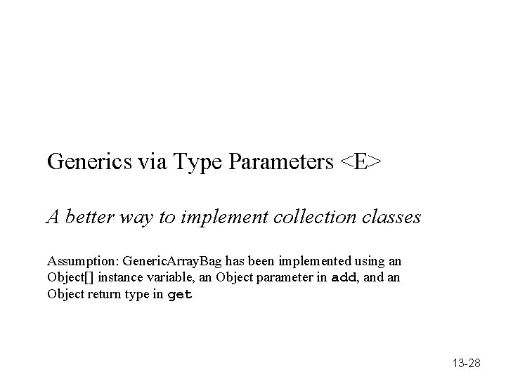 Generics via Type Parameters <E> A better way to implement collection classes Assumption: Generic.