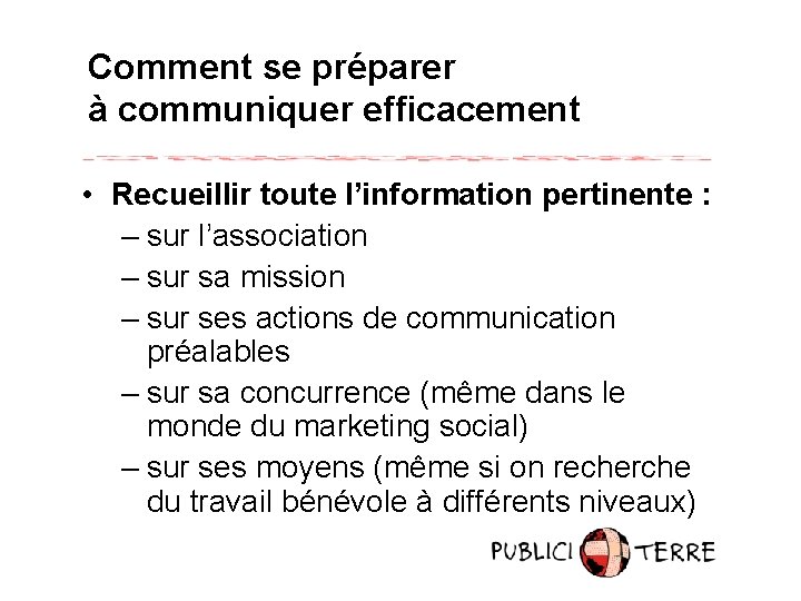 Comment se préparer à communiquer efficacement • Recueillir toute l’information pertinente : – sur