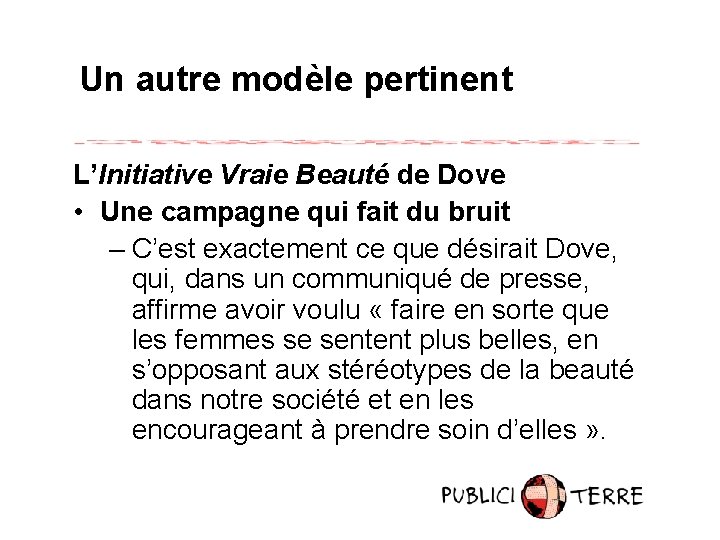 Un autre modèle pertinent L’Initiative Vraie Beauté de Dove • Une campagne qui fait