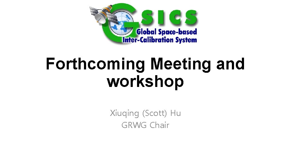 Forthcoming Meeting and workshop Xiuqing (Scott) Hu GRWG Chair 