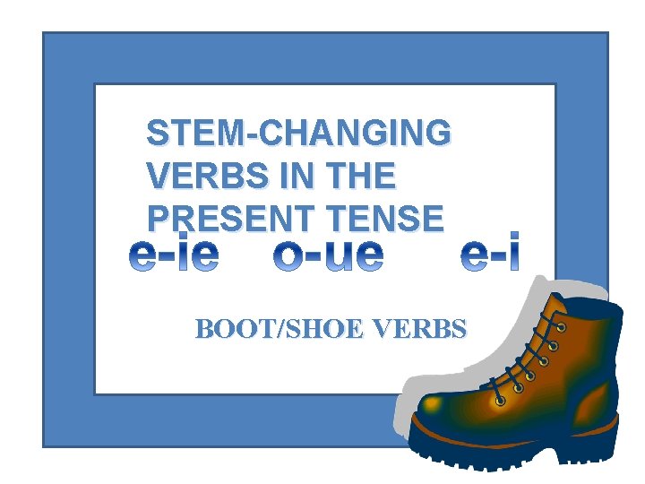 STEM-CHANGING VERBS IN THE PRESENT TENSE BOOT/SHOE VERBS 