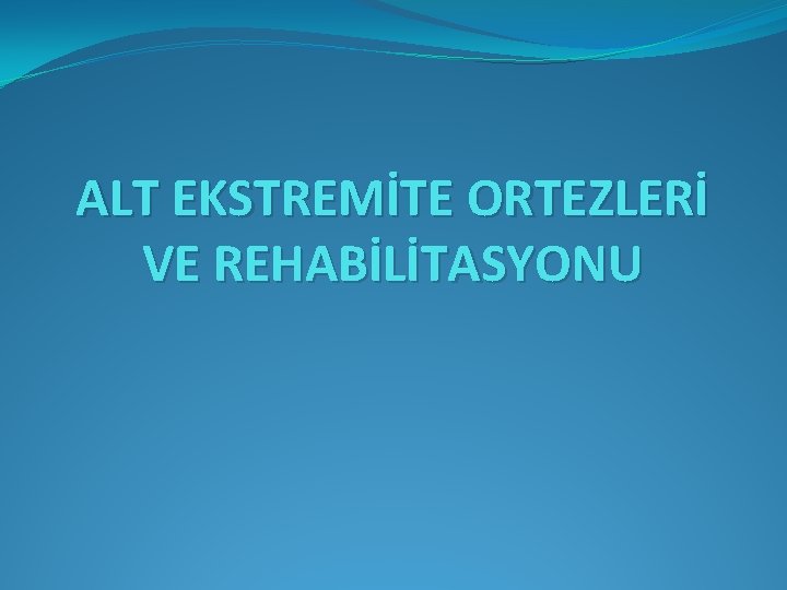 ALT EKSTREMİTE ORTEZLERİ VE REHABİLİTASYONU 