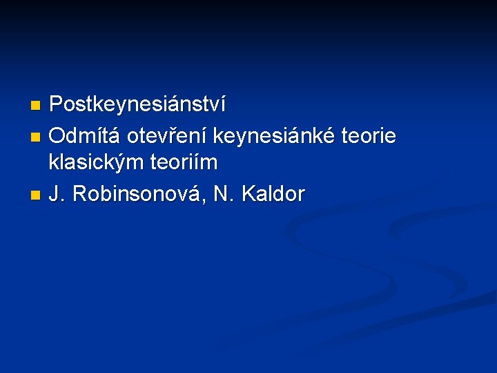 Postkeynesiánství n Odmítá otevření keynesiánké teorie klasickým teoriím n J. Robinsonová, N. Kaldor n