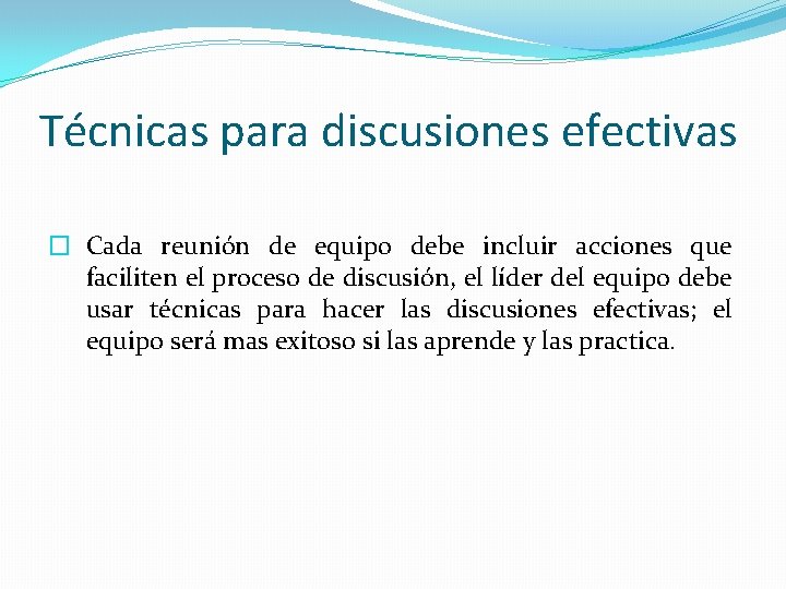 Técnicas para discusiones efectivas � Cada reunión de equipo debe incluir acciones que faciliten