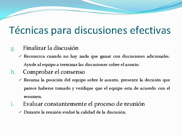 Técnicas para discusiones efectivas g. Finalizar la discusión ü Reconozca cuando no hay nada