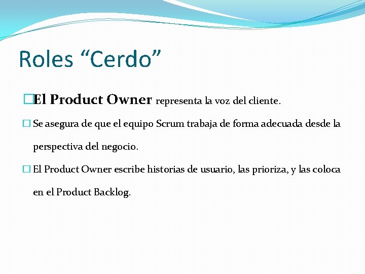 Roles “Cerdo” �El Product Owner representa la voz del cliente. � Se asegura de