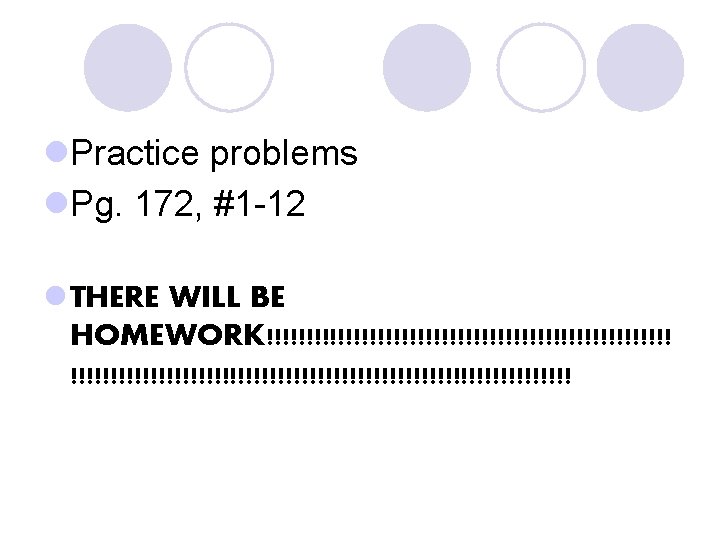 l. Practice problems l. Pg. 172, #1 -12 l THERE WILL BE HOMEWORK!!!!!!!!!!!!!!!!!!!!!!!!!!!!!!!! 