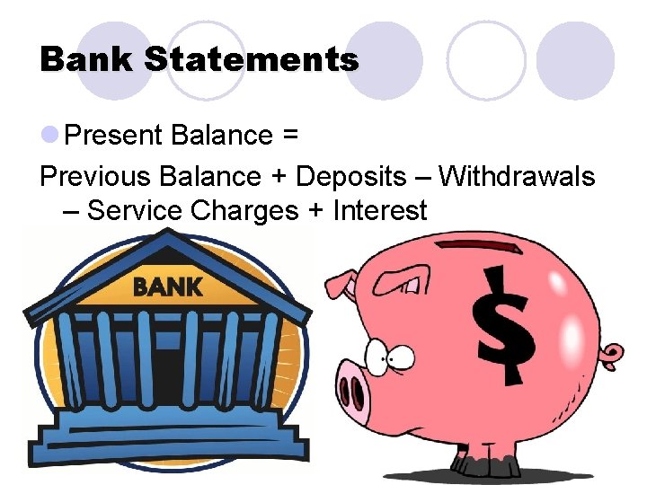 Bank Statements l Present Balance = Previous Balance + Deposits – Withdrawals – Service
