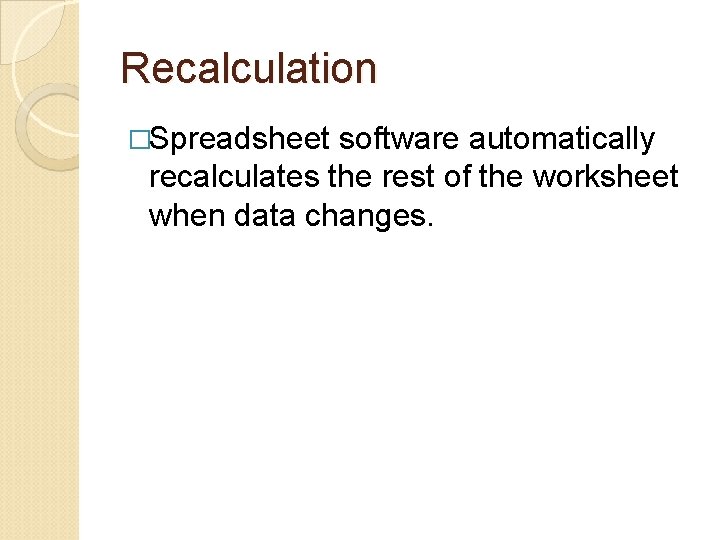 Recalculation �Spreadsheet software automatically recalculates the rest of the worksheet when data changes. 