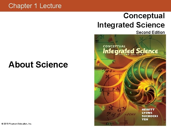 Chapter 1 Lecture Conceptual Integrated Science Second Edition About Science © 2013 Pearson Education,