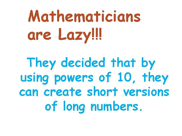 Mathematicians are Lazy!!! They decided that by using powers of 10, they can create