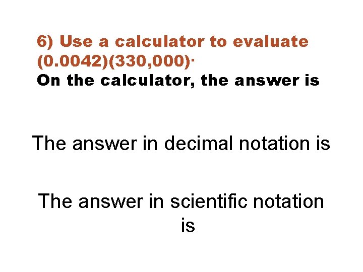 6) Use a calculator to evaluate (0. 0042)(330, 000). On the calculator, the answer