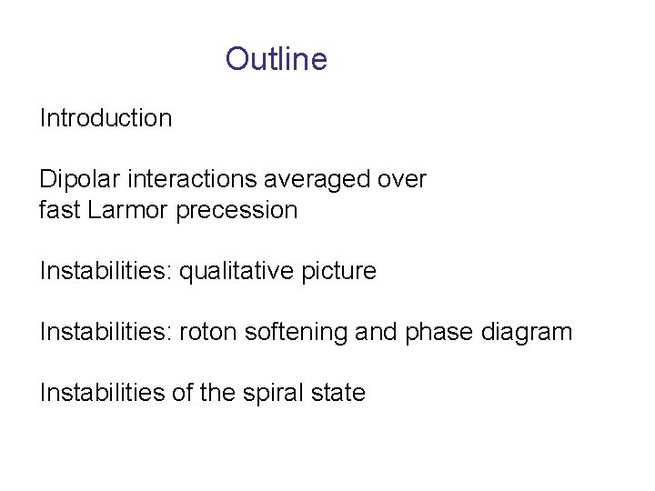 Outline Introduction Dipolar interactions averaged over fast Larmor precession Instabilities: qualitative picture Instabilities: roton