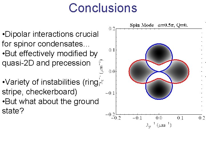 Conclusions • Dipolar interactions crucial for spinor condensates… • But effectively modified by quasi-2