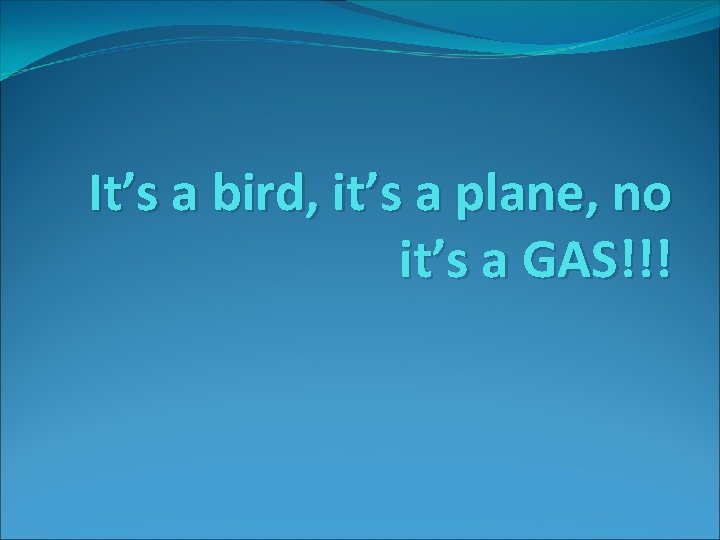 It’s a bird, it’s a plane, no it’s a GAS!!! 