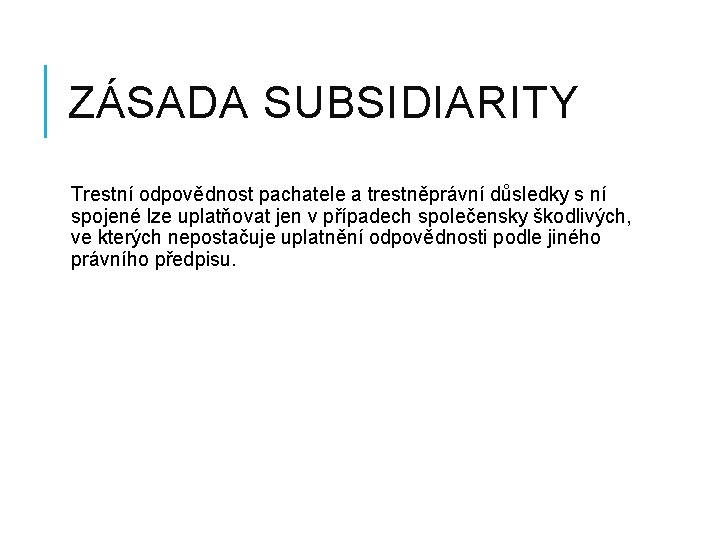 ZÁSADA SUBSIDIARITY Trestní odpovědnost pachatele a trestněprávní důsledky s ní spojené lze uplatňovat jen