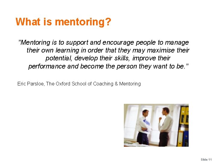 What is mentoring? "Mentoring is to support and encourage people to manage their own