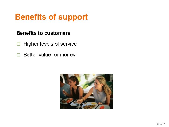 Benefits of support Benefits to customers � Higher levels of service � Better value