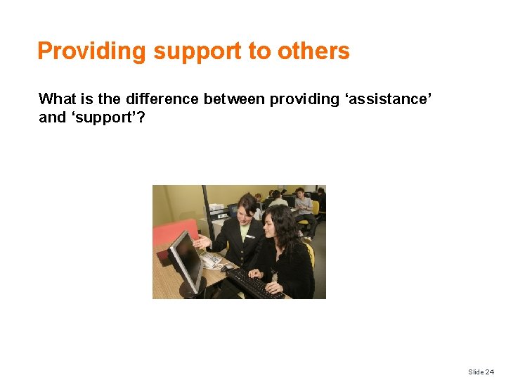 Providing support to others What is the difference between providing ‘assistance’ and ‘support’? Slide