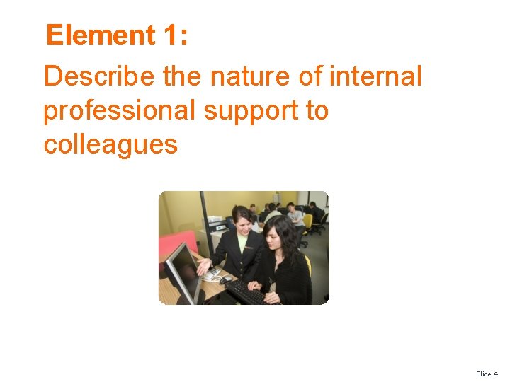 Element 1: Describe the nature of internal professional support to colleagues Slide 4 