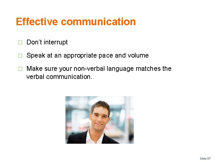 Effective communication � Don’t interrupt � Speak at an appropriate pace and volume �